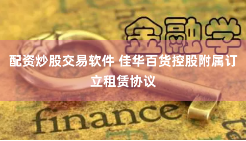 配資炒股交易軟件 佳華百貨控股附屬訂立租賃協議