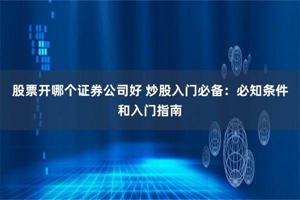 股票開哪個證券公司好 炒股入門必備：必知條件和入門指南