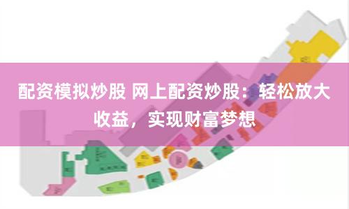 配資模擬炒股 網上配資炒股：輕松放大收益，實現財富夢想